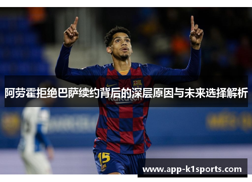 阿劳霍拒绝巴萨续约背后的深层原因与未来选择解析