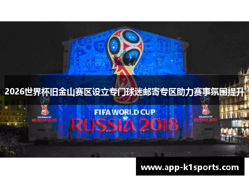 2026世界杯旧金山赛区设立专门球迷邮寄专区助力赛事氛围提升 2026世界杯旧金山赛区设立专门球迷邮寄专区助力赛事氛围提升